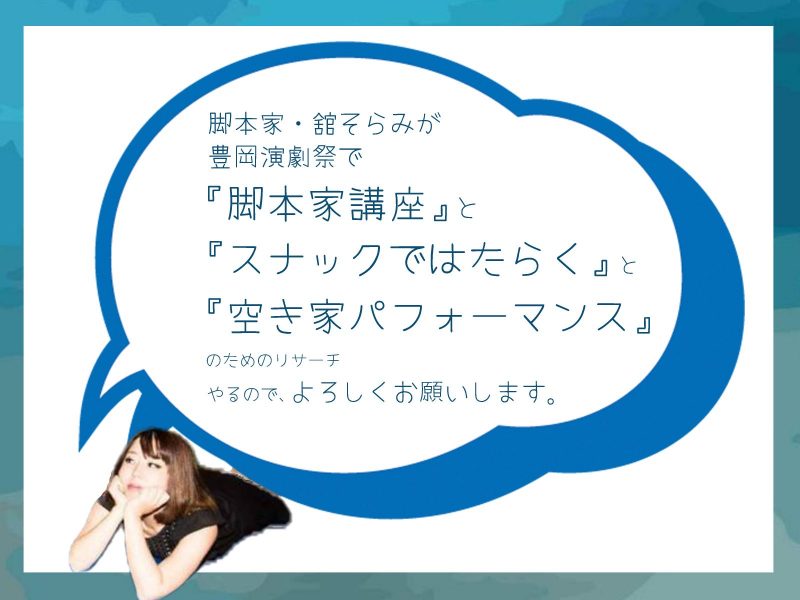 Playwrighter Sorami Date will have a “Playwright Lecture”, “Working at a Snack” and “Research for an Empty House Performance” at the Toyooka Theater Festival.